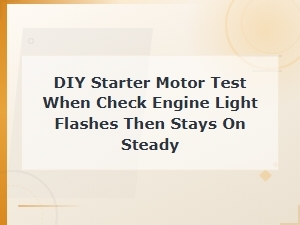 Diy Starter Motor Test When Check Engine Light Flashes Then Stays on