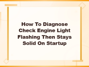 How to Diagnose a Check Engine Light That Flashes Then Stays Solid on Startup