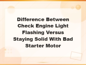 Difference Between Check Engine Light Flashing Versus Staying Solid with Bad Starter Motor