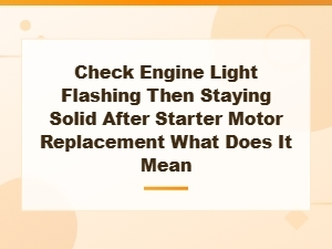 Check Engine Light Flashing Then Stays Solid After Starter Replacement