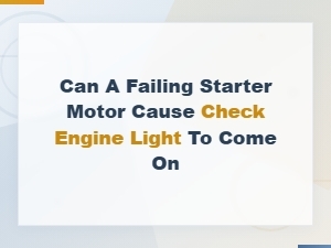 Can a Failing Starter Motor Cause the Check Engine Light to Come On?