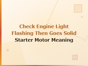Check Engine Light Flashing Then Goes Solid: Starter Motor Causes and Meaning