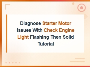 Starter Motor Diagnosis: Check Engine Light Flashing Then Solid Fix Tutorial